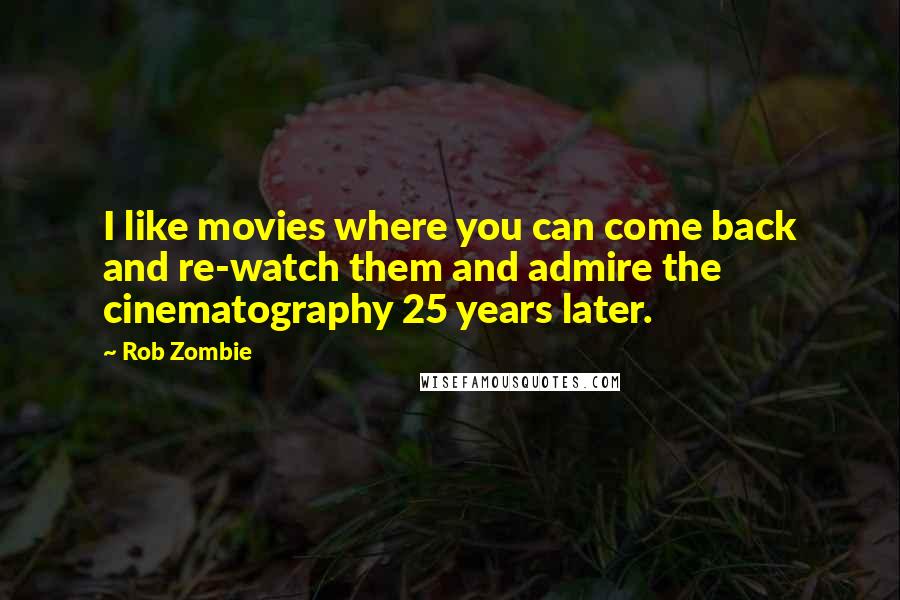 Rob Zombie Quotes: I like movies where you can come back and re-watch them and admire the cinematography 25 years later.