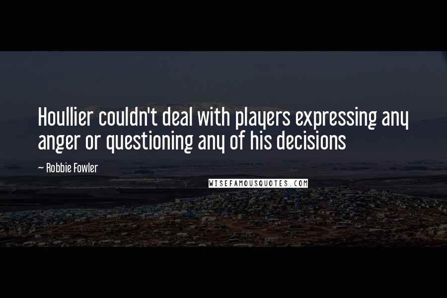 Robbie Fowler Quotes: Houllier couldn't deal with players expressing any anger or questioning any of his decisions