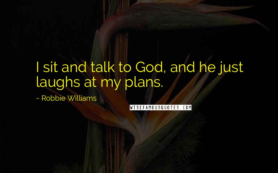 Robbie Williams Quotes: I sit and talk to God, and he just laughs at my plans.