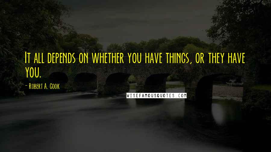 Robert A. Cook Quotes: It all depends on whether you have things, or they have you.