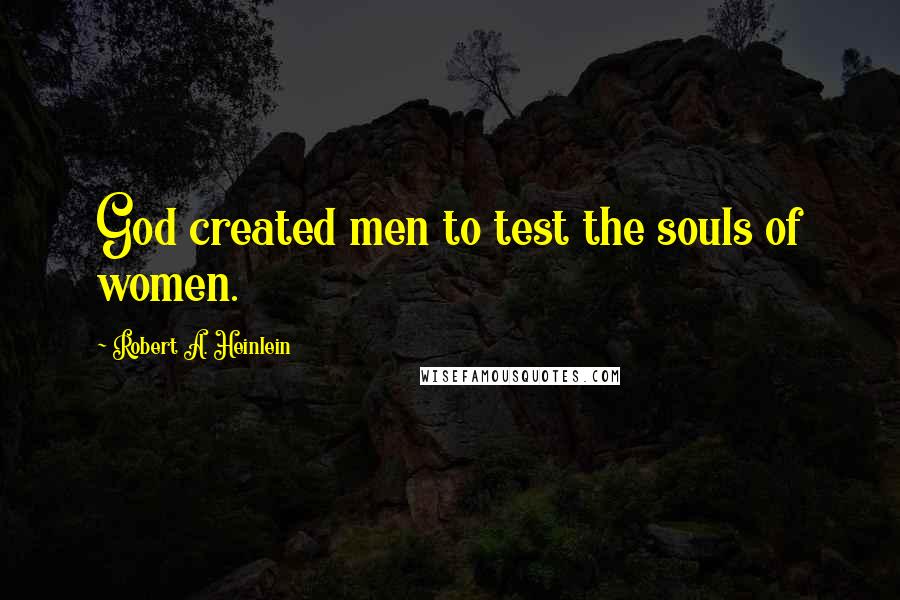 Robert A. Heinlein Quotes: God created men to test the souls of women.