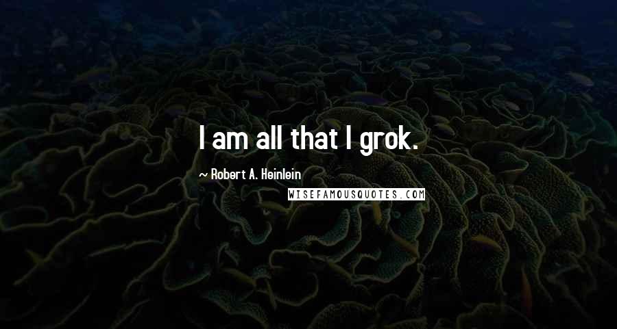 Robert A. Heinlein Quotes: I am all that I grok.