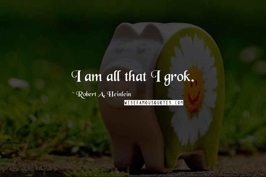 Robert A. Heinlein Quotes: I am all that I grok.