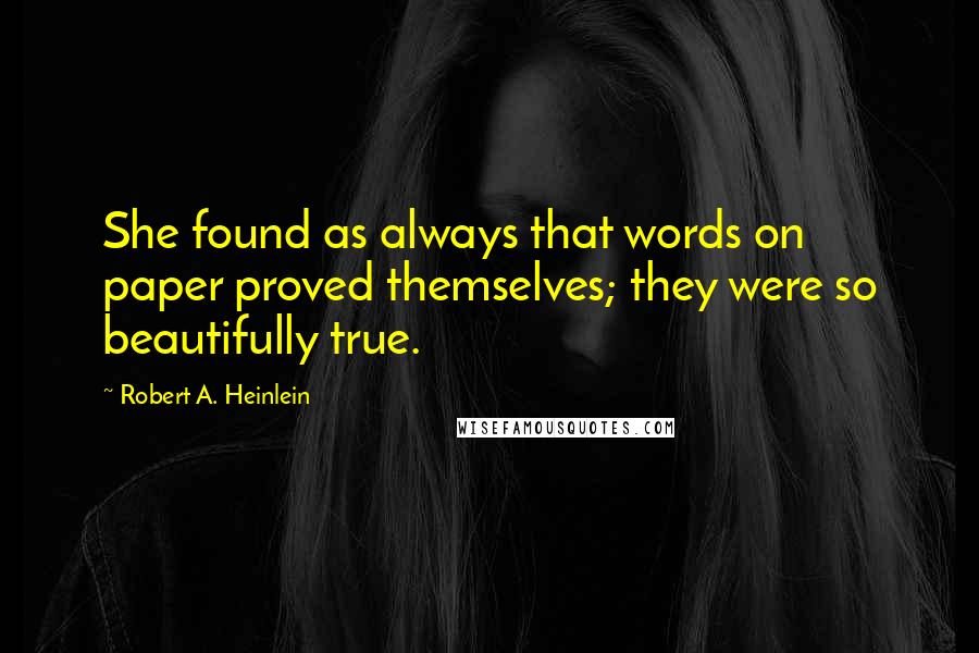 Robert A. Heinlein Quotes: She found as always that words on paper proved themselves; they were so beautifully true.