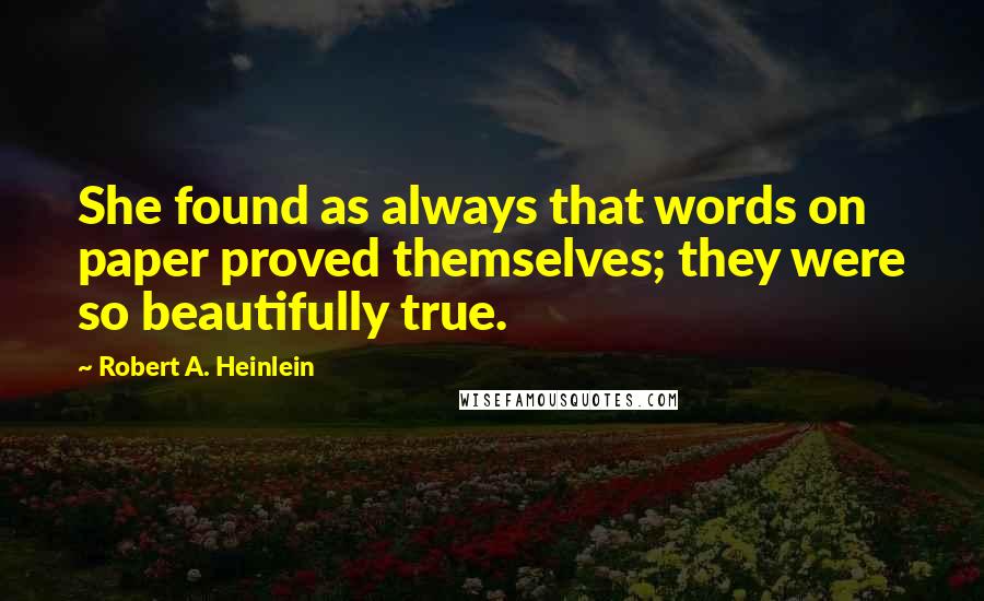 Robert A. Heinlein Quotes: She found as always that words on paper proved themselves; they were so beautifully true.