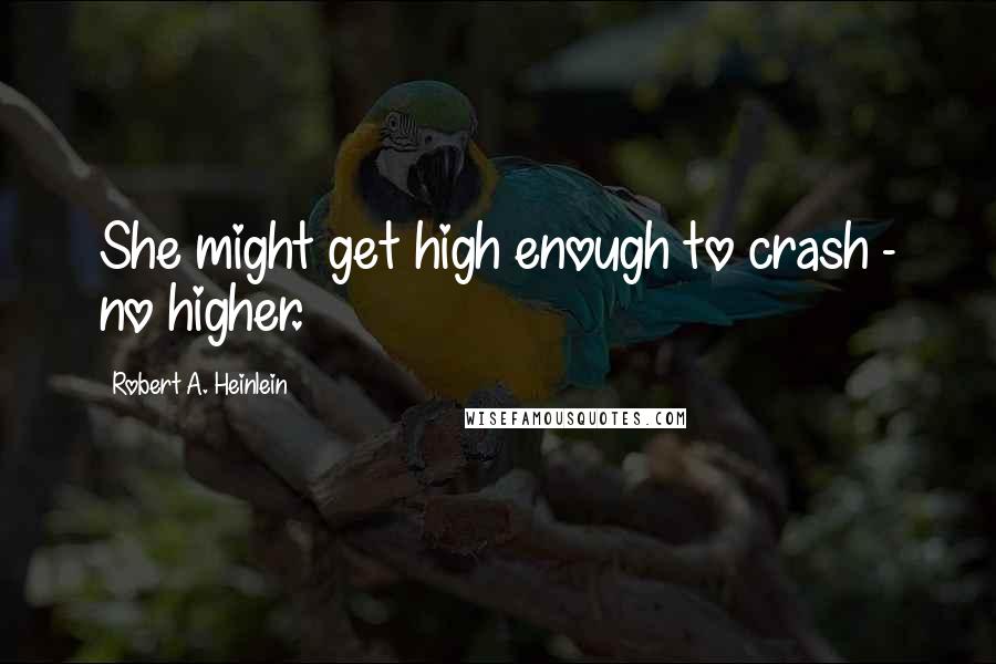 Robert A. Heinlein Quotes: She might get high enough to crash - no higher.