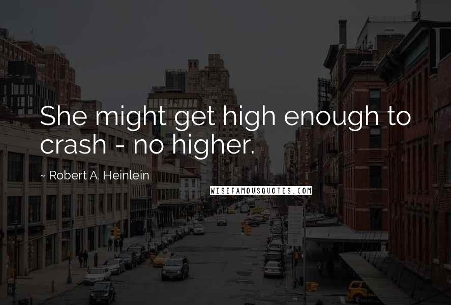 Robert A. Heinlein Quotes: She might get high enough to crash - no higher.