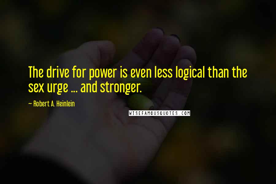 Robert A. Heinlein Quotes: The drive for power is even less logical than the sex urge ... and stronger.