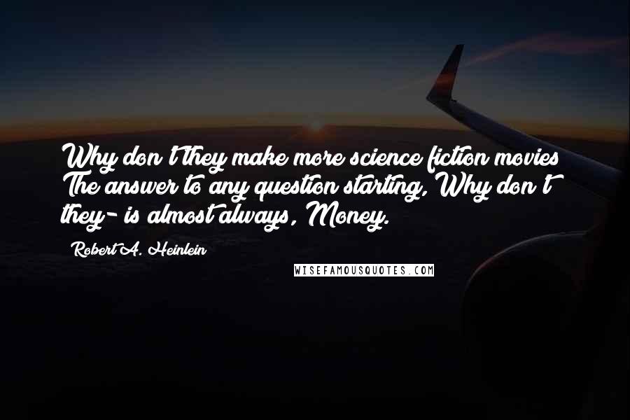 Robert A. Heinlein Quotes: Why don't they make more science fiction movies? The answer to any question starting, Why don't they- is almost always, Money.