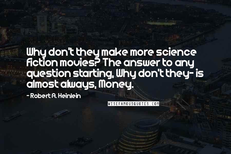 Robert A. Heinlein Quotes: Why don't they make more science fiction movies? The answer to any question starting, Why don't they- is almost always, Money.