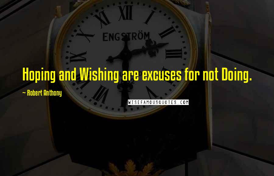 Robert Anthony Quotes: Hoping and Wishing are excuses for not Doing.