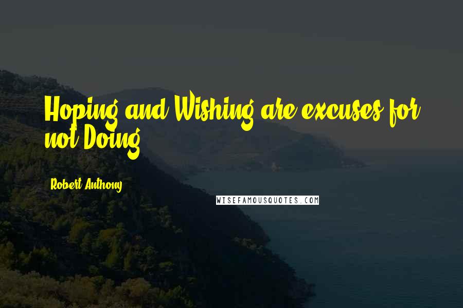 Robert Anthony Quotes: Hoping and Wishing are excuses for not Doing.