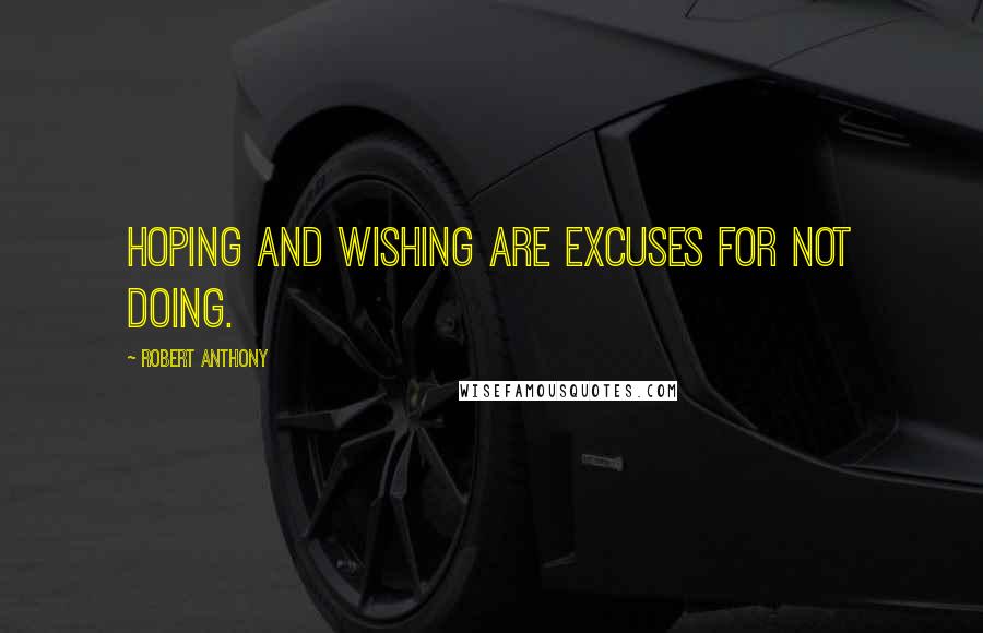 Robert Anthony Quotes: Hoping and Wishing are excuses for not Doing.