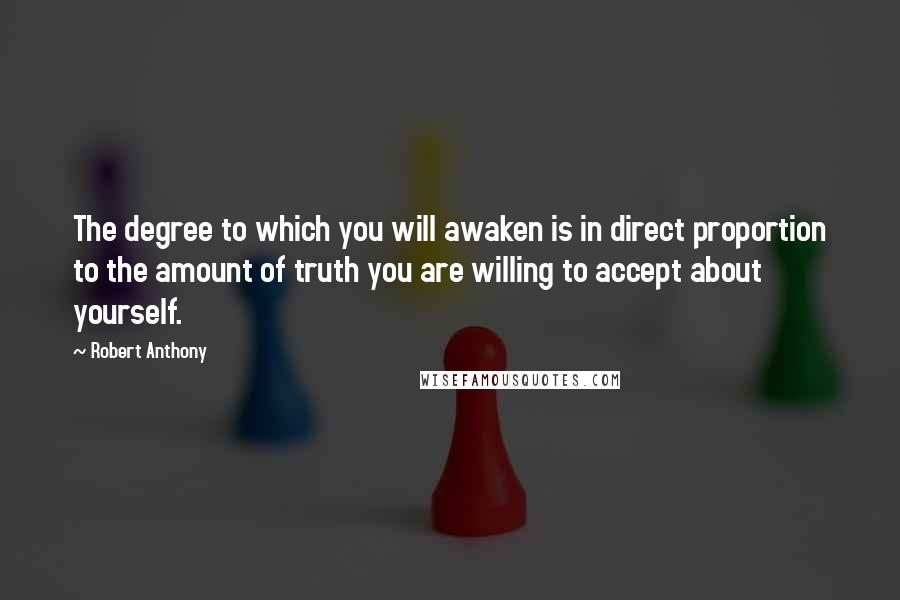 Robert Anthony Quotes: The degree to which you will awaken is in direct proportion to the amount of truth you are willing to accept about yourself.