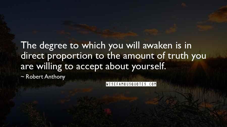 Robert Anthony Quotes: The degree to which you will awaken is in direct proportion to the amount of truth you are willing to accept about yourself.