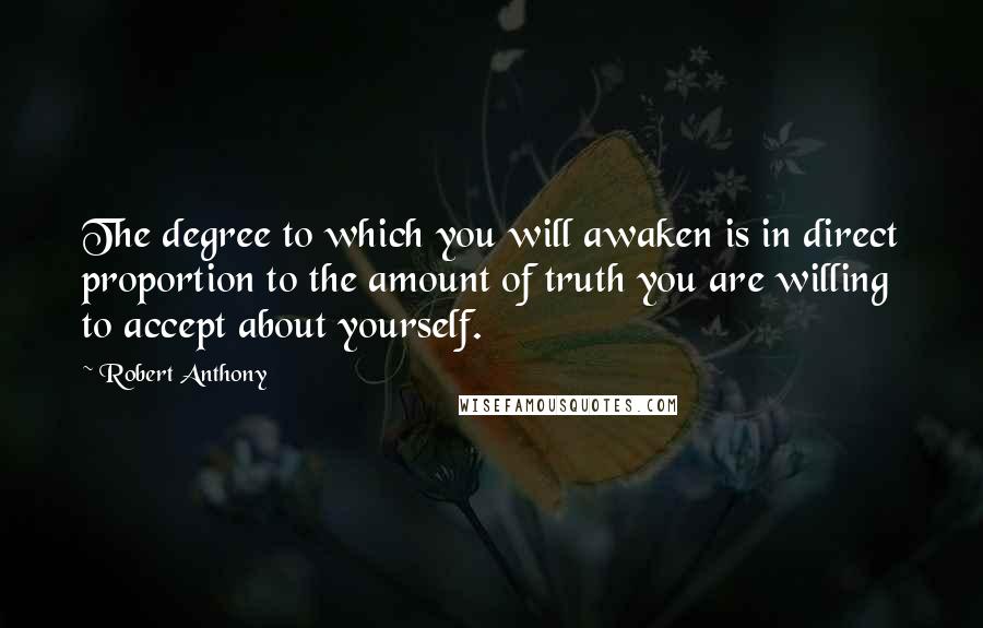 Robert Anthony Quotes: The degree to which you will awaken is in direct proportion to the amount of truth you are willing to accept about yourself.