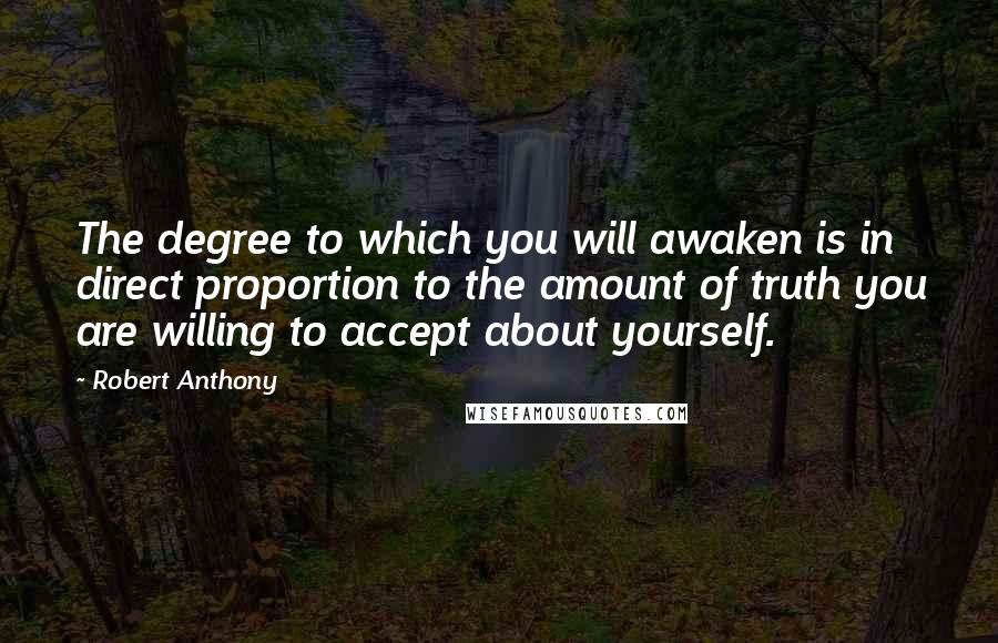 Robert Anthony Quotes: The degree to which you will awaken is in direct proportion to the amount of truth you are willing to accept about yourself.