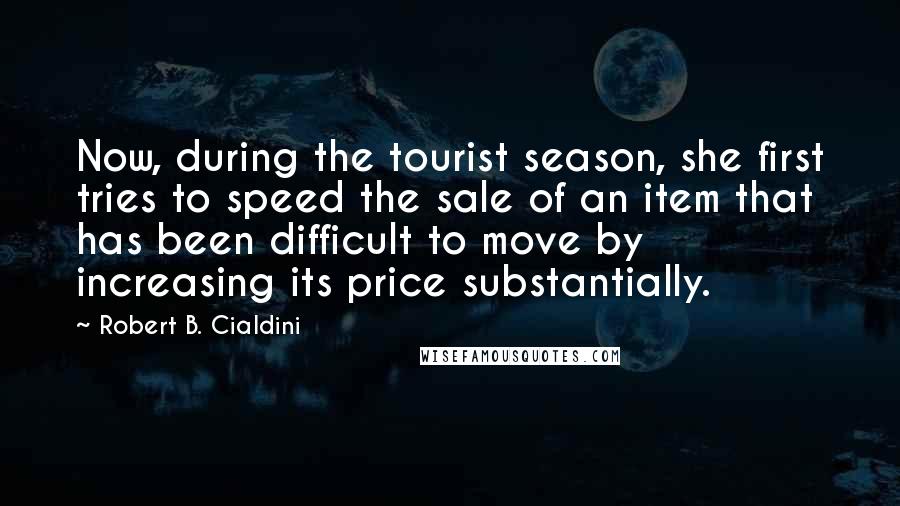 Robert B. Cialdini Quotes: Now, during the tourist season, she first tries to speed the sale of an item that has been difficult to move by increasing its price substantially.