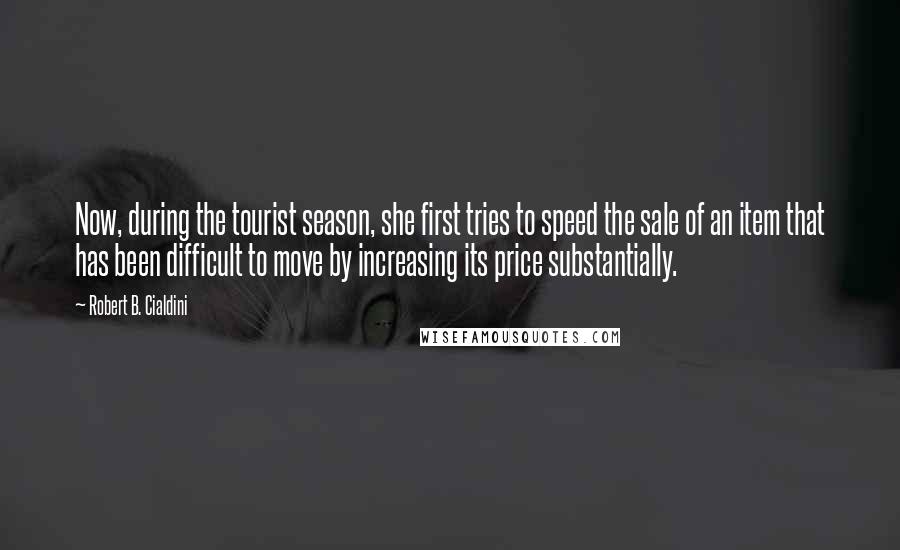 Robert B. Cialdini Quotes: Now, during the tourist season, she first tries to speed the sale of an item that has been difficult to move by increasing its price substantially.