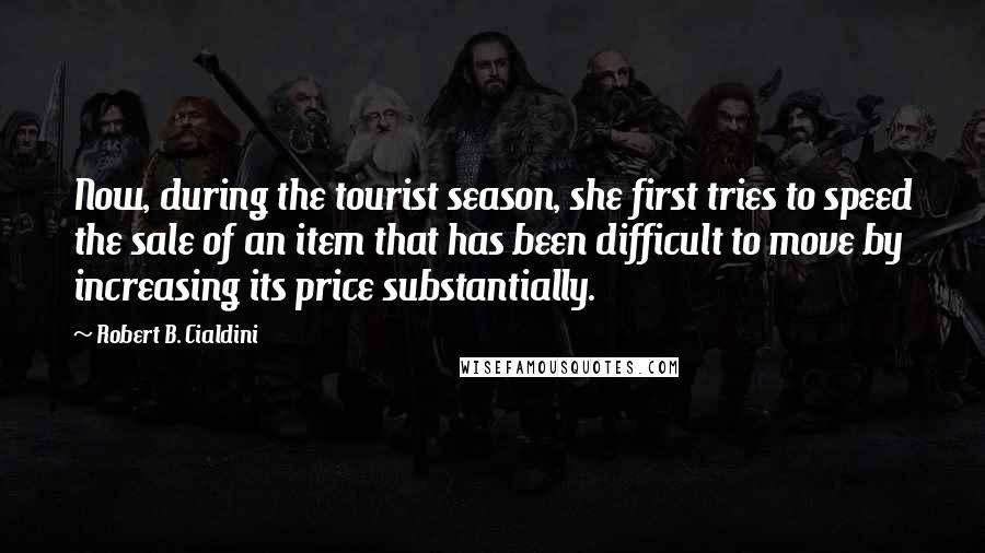 Robert B. Cialdini Quotes: Now, during the tourist season, she first tries to speed the sale of an item that has been difficult to move by increasing its price substantially.