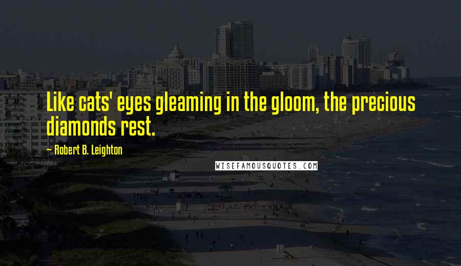 Robert B. Leighton Quotes: Like cats' eyes gleaming in the gloom, the precious diamonds rest.