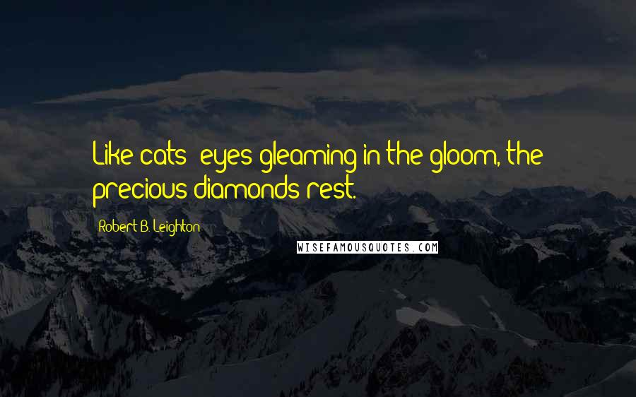 Robert B. Leighton Quotes: Like cats' eyes gleaming in the gloom, the precious diamonds rest.