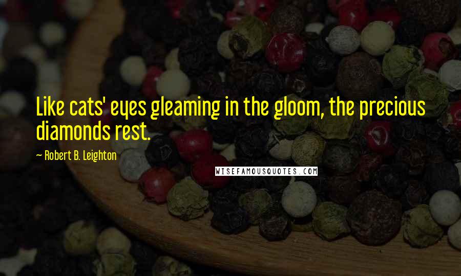 Robert B. Leighton Quotes: Like cats' eyes gleaming in the gloom, the precious diamonds rest.