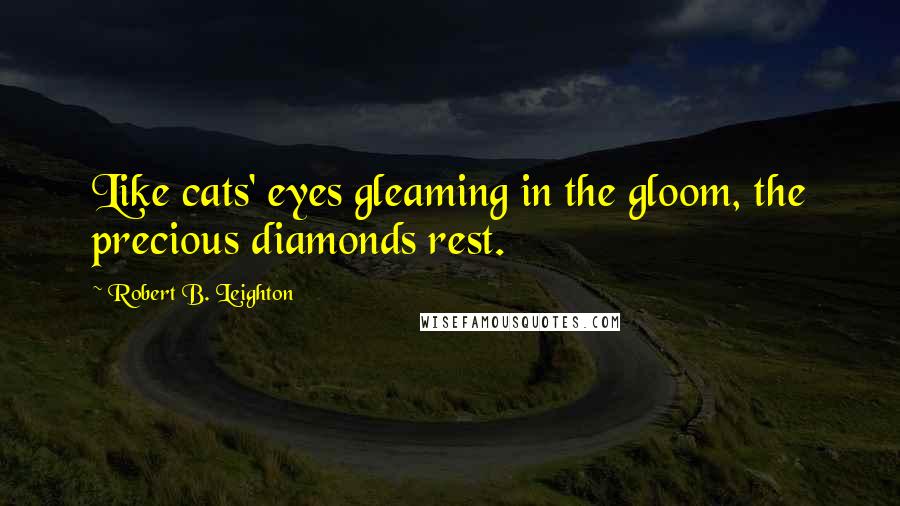 Robert B. Leighton Quotes: Like cats' eyes gleaming in the gloom, the precious diamonds rest.