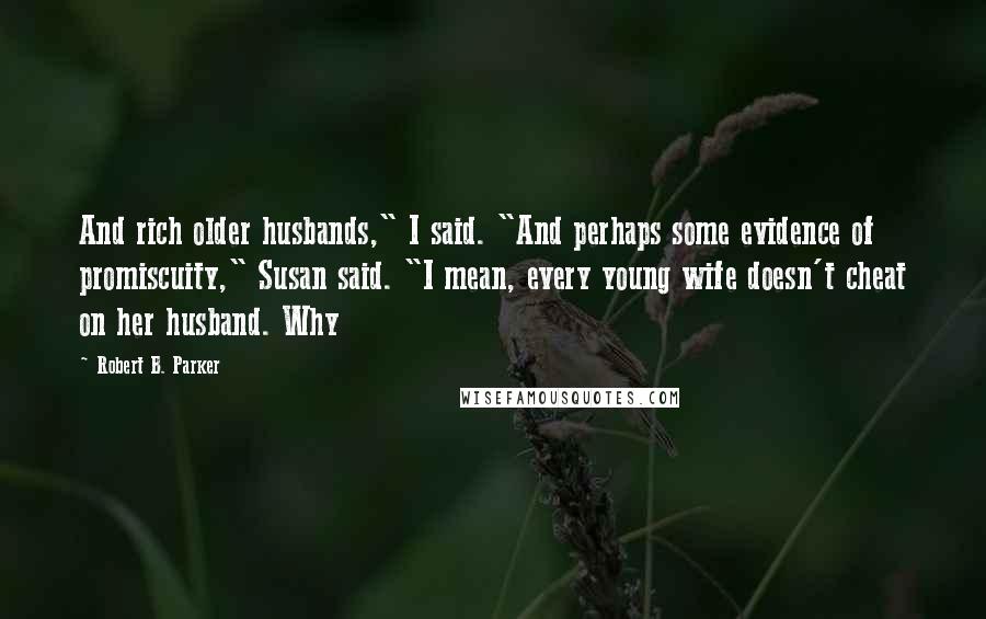 Robert B. Parker Quotes: And rich older husbands," I said. "And perhaps some evidence of promiscuity," Susan said. "I mean, every young wife doesn't cheat on her husband. Why