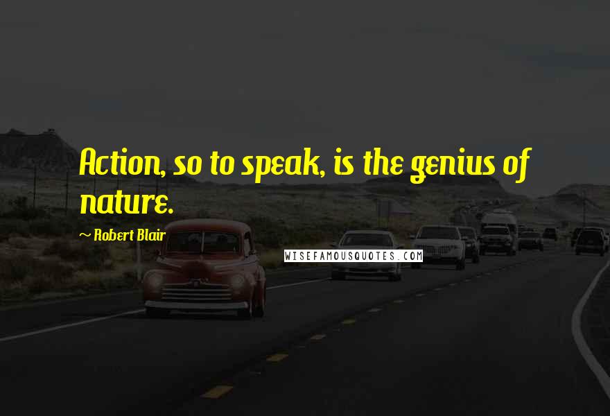 Robert Blair Quotes: Action, so to speak, is the genius of nature.