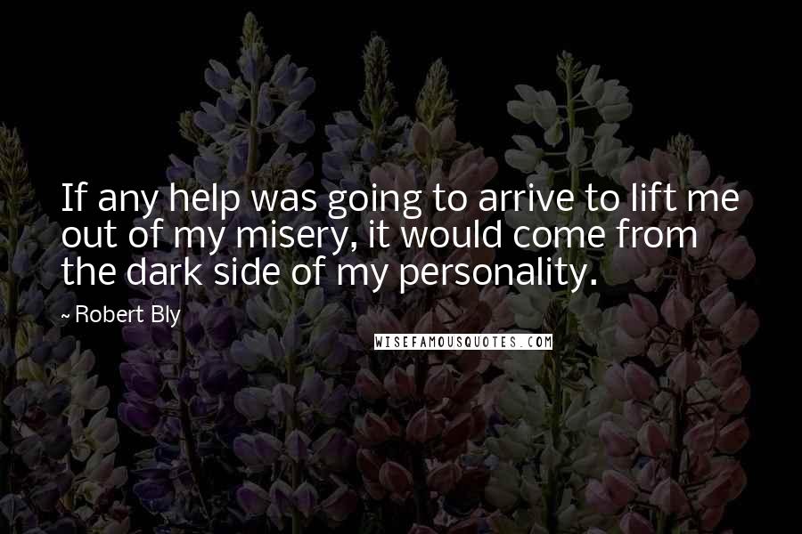 Robert Bly Quotes: If any help was going to arrive to lift me out of my misery, it would come from the dark side of my personality.