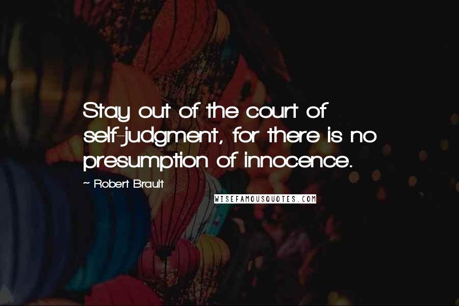 Robert Brault Quotes: Stay out of the court of self-judgment, for there is no presumption of innocence.