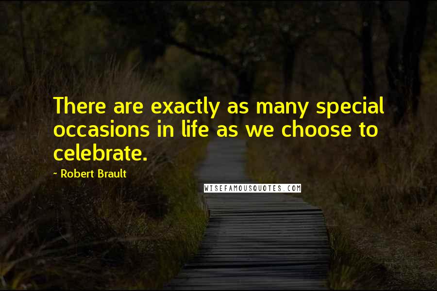 Robert Brault Quotes: There are exactly as many special occasions in life as we choose to celebrate.