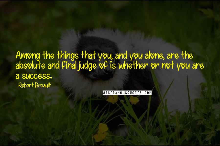 Robert Breault Quotes: Among the things that you, and you alone, are the absolute and final judge of is whether or not you are a success.