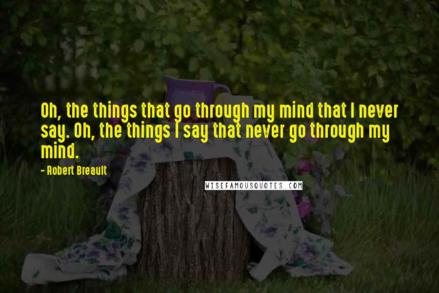 Robert Breault Quotes: Oh, the things that go through my mind that I never say. Oh, the things I say that never go through my mind.