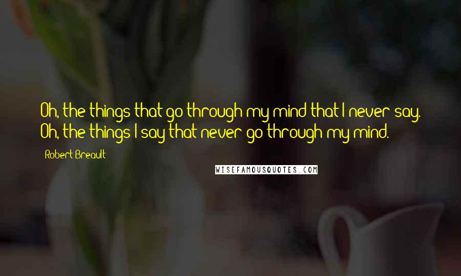 Robert Breault Quotes: Oh, the things that go through my mind that I never say. Oh, the things I say that never go through my mind.