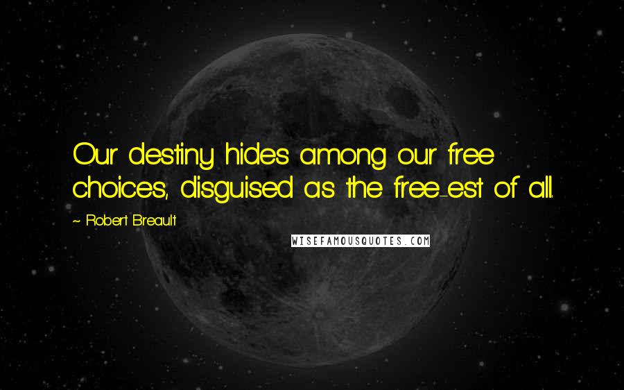 Robert Breault Quotes: Our destiny hides among our free choices, disguised as the free-est of all.