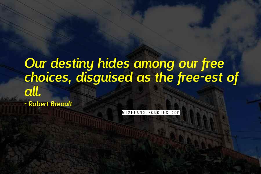 Robert Breault Quotes: Our destiny hides among our free choices, disguised as the free-est of all.