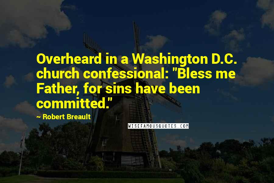 Robert Breault Quotes: Overheard in a Washington D.C. church confessional: "Bless me Father, for sins have been committed."