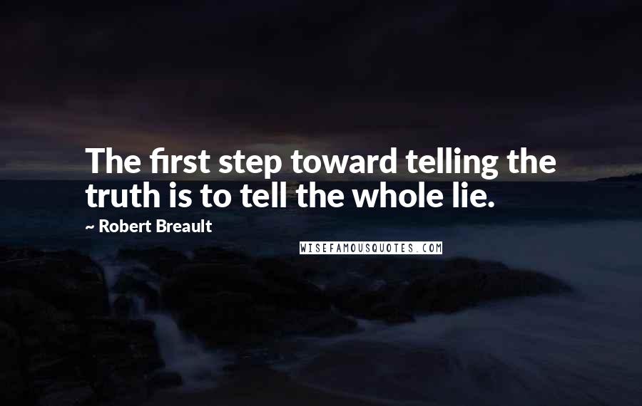 Robert Breault Quotes: The first step toward telling the truth is to tell the whole lie.