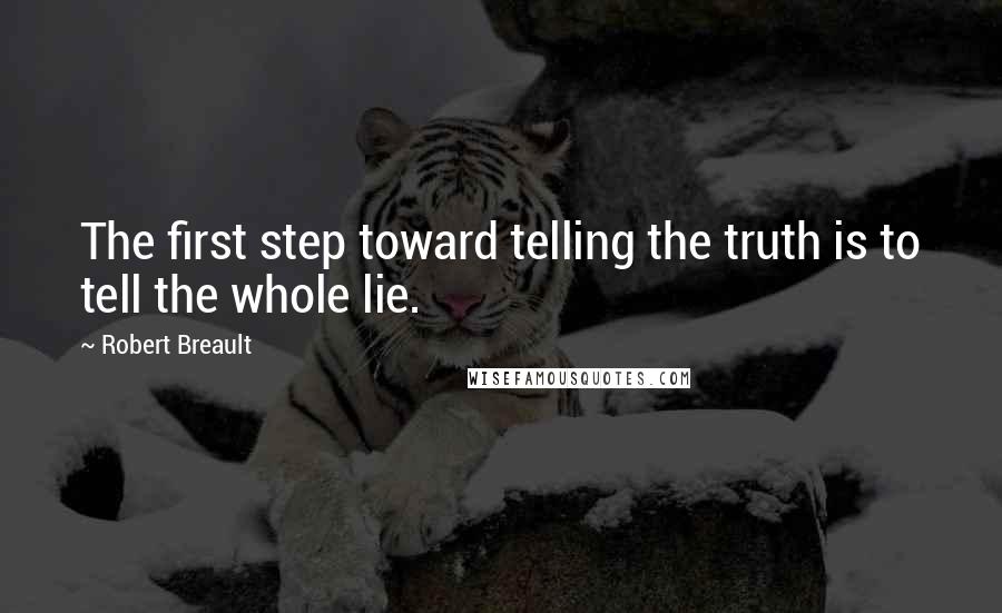 Robert Breault Quotes: The first step toward telling the truth is to tell the whole lie.