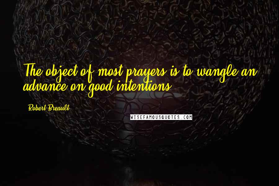 Robert Breault Quotes: The object of most prayers is to wangle an advance on good intentions.