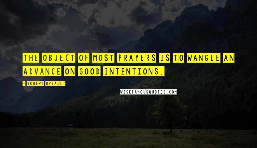 Robert Breault Quotes: The object of most prayers is to wangle an advance on good intentions.