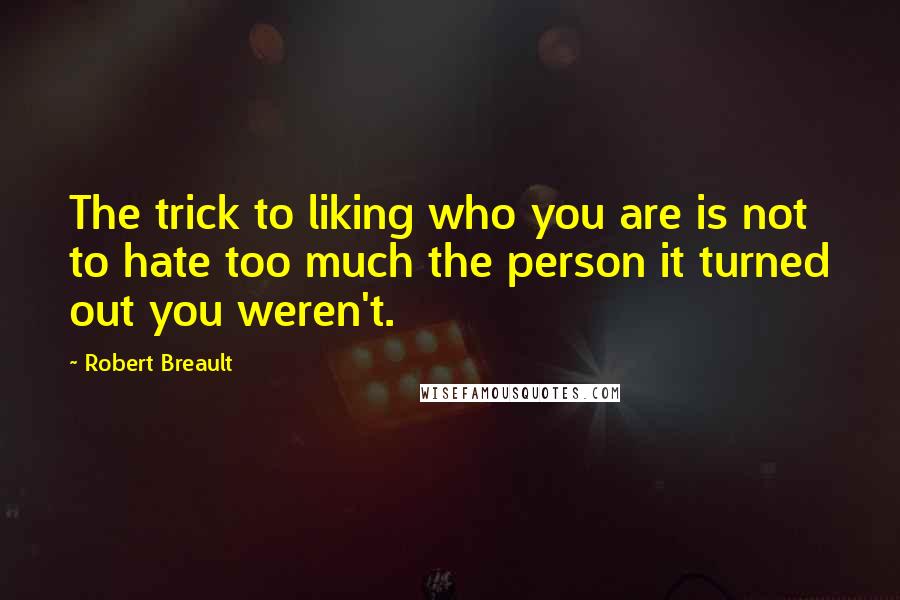 Robert Breault Quotes: The trick to liking who you are is not to hate too much the person it turned out you weren't.