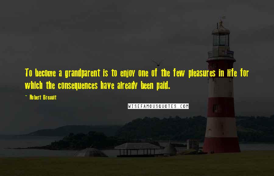 Robert Breault Quotes: To become a grandparent is to enjoy one of the few pleasures in life for which the consequences have already been paid.