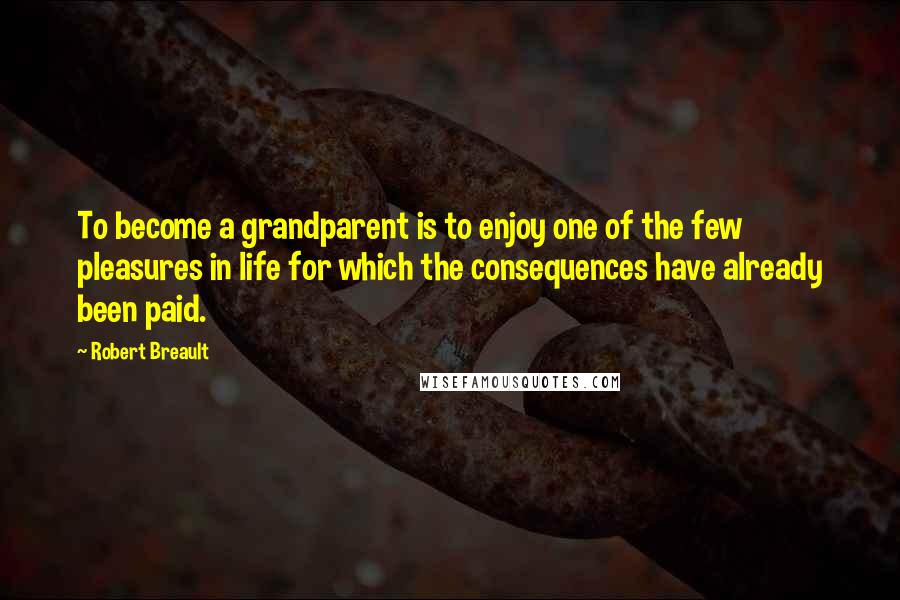 Robert Breault Quotes: To become a grandparent is to enjoy one of the few pleasures in life for which the consequences have already been paid.