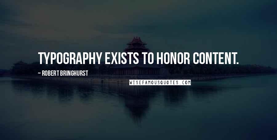 Robert Bringhurst Quotes: Typography exists to honor content.