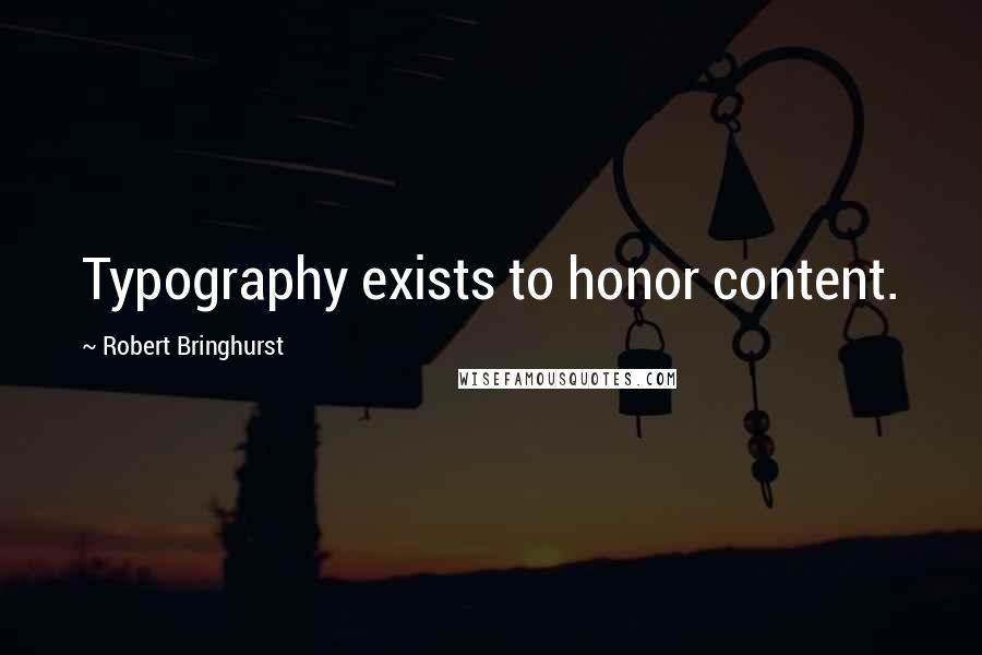 Robert Bringhurst Quotes: Typography exists to honor content.