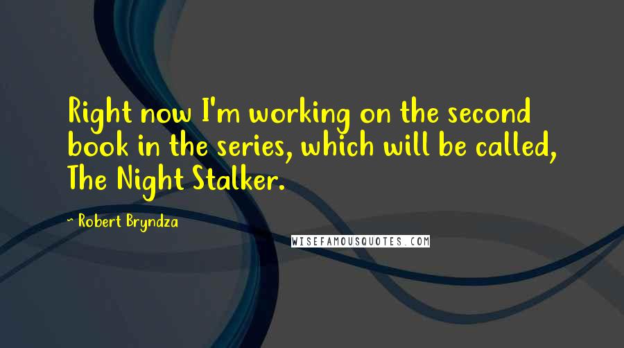 Robert Bryndza Quotes: Right now I'm working on the second book in the series, which will be called, The Night Stalker.