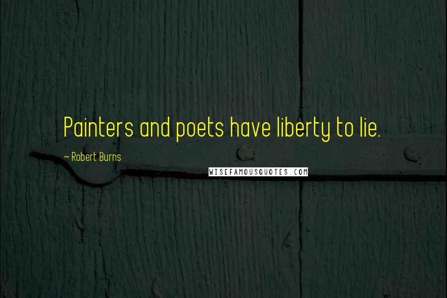 Robert Burns Quotes: Painters and poets have liberty to lie.